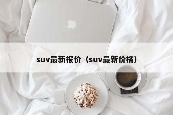 suv最新报价（suv最新价格）