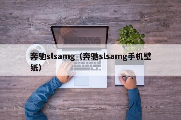 奔驰slsamg（奔驰slsamg手机壁纸）