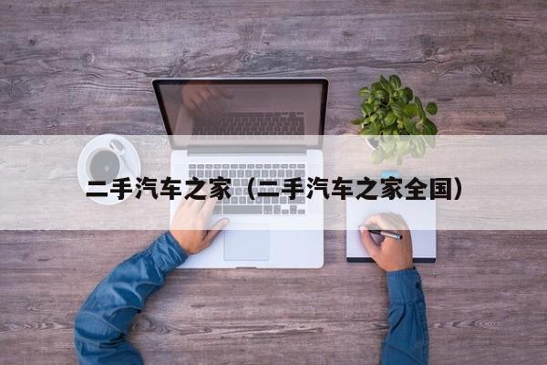 二手汽车之家（二手汽车之家全国）