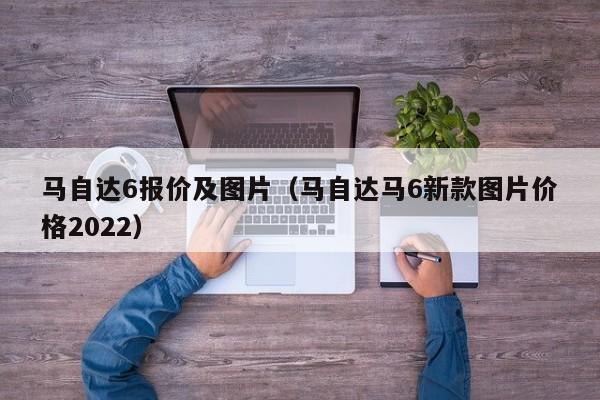 马自达6报价及图片（马自达马6新款图片价格2022）