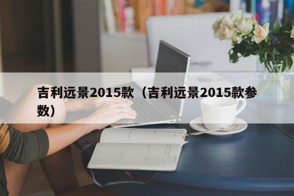 吉利远景2015款（吉利远景2015款参数）