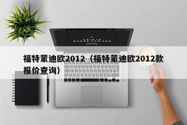 福特蒙迪欧2012（福特蒙迪欧2012款报价查询）