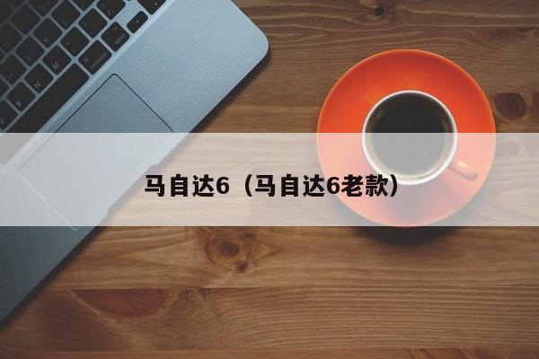 马自达6（马自达6老款）