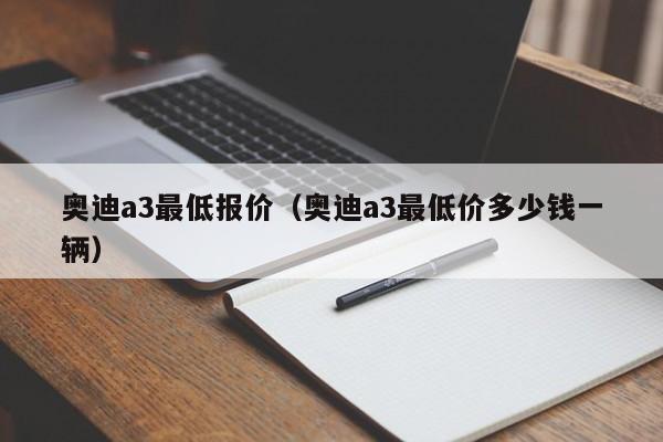 奥迪a3最低报价（奥迪a3最低价多少钱一辆）