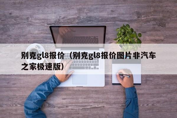 别克gl8报价（别克gl8报价图片非汽车之家极速版）
