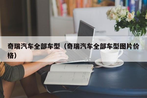 奇瑞汽车全部车型（奇瑞汽车全部车型图片价格）