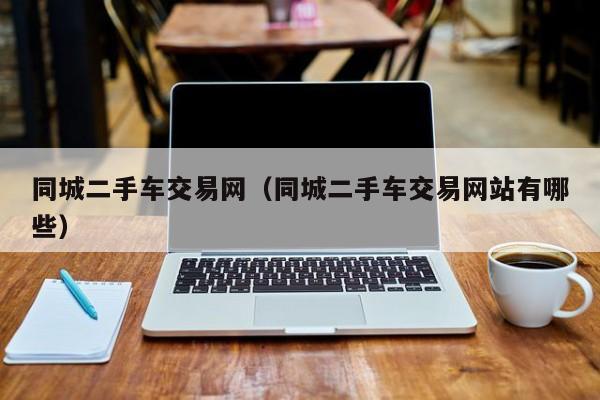 同城二手车交易网（同城二手车交易网站有哪些）
