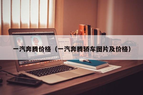 一汽奔腾价格（一汽奔腾轿车图片及价格）