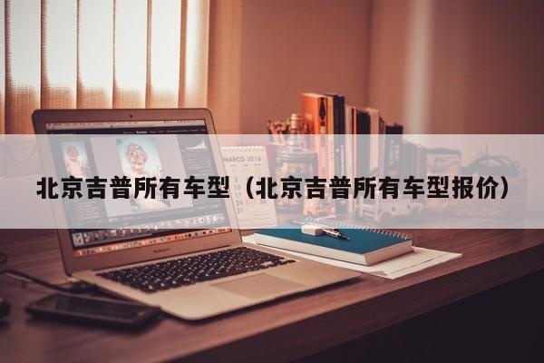 北京吉普所有车型（北京吉普所有车型报价）