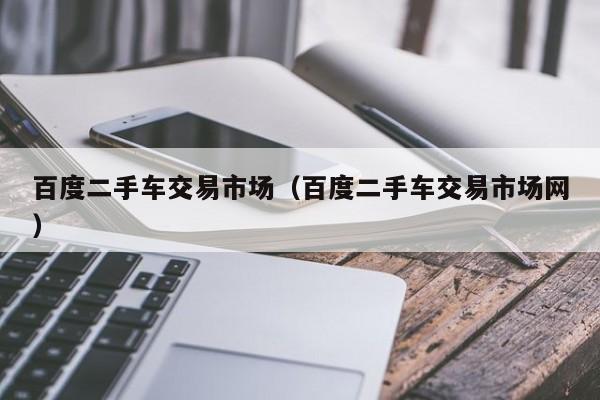 百度二手车交易市场（百度二手车交易市场网）