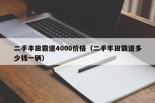二手丰田霸道4000价格（二手丰田霸道多少钱一辆）