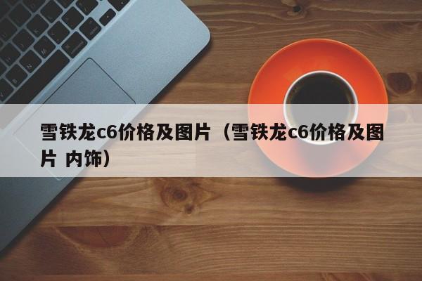 雪铁龙c6价格及图片（雪铁龙c6价格及图片 内饰）