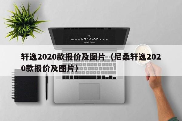 轩逸2020款报价及图片（尼桑轩逸2020款报价及图片）