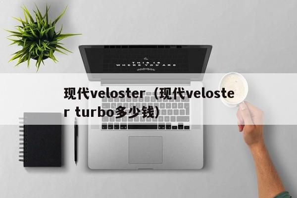 现代veloster（现代veloster turbo多少钱）