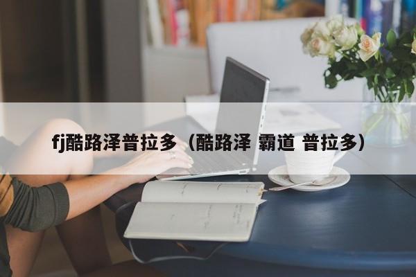 fj酷路泽普拉多（酷路泽 霸道 普拉多）