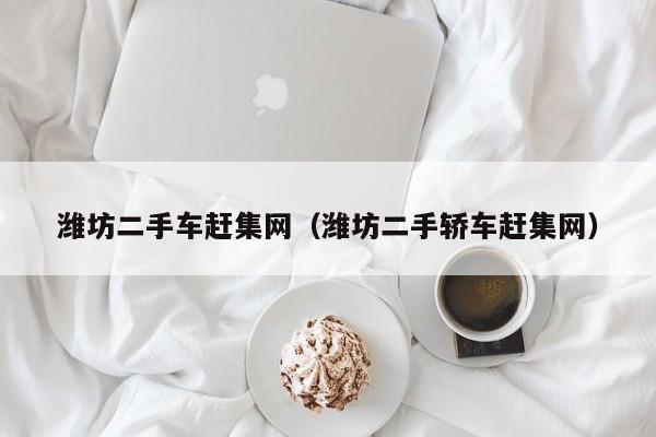 潍坊二手车赶集网（潍坊二手轿车赶集网）