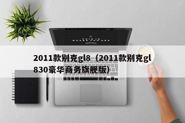2011款别克gl8（2011款别克gl830豪华商务旗舰版）