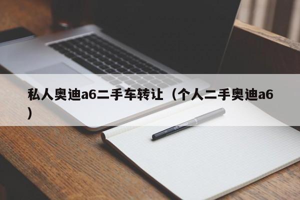 私人奥迪a6二手车转让（个人二手奥迪a6）