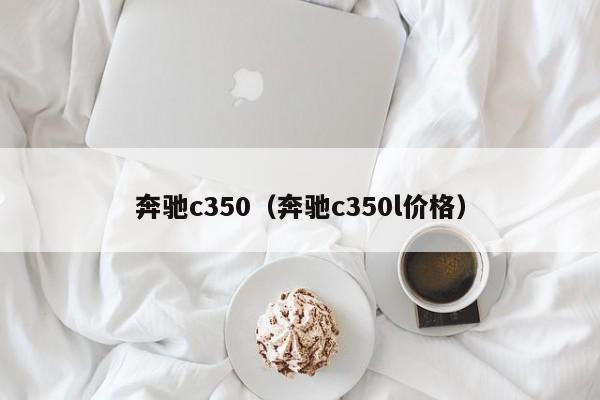 奔驰c350（奔驰c350l价格）
