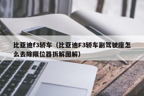 比亚迪f3轿车（比亚迪F3轿车副驾驶座怎么去除限位器拆解图解）