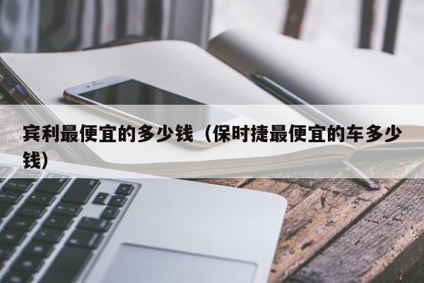 宾利最便宜的多少钱（保时捷最便宜的车多少钱）